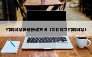 孝义招聘网站快速搭建方法（如何建立招聘网站）
