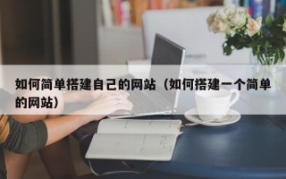 孝义如何简单搭建自己的网站（如何搭建一个简单的网站）