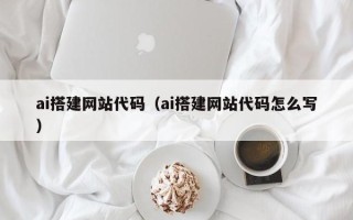孝义ai搭建网站代码（ai搭建网站代码怎么写）