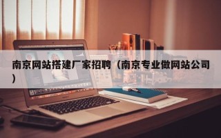孝义南京网站搭建厂家招聘（南京专业做网站公司）