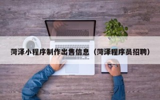 孝义菏泽小程序制作出售信息（菏泽程序员招聘）
