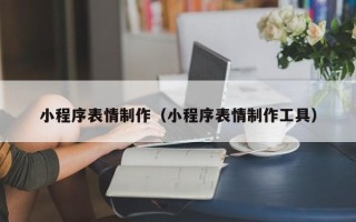 孝义小程序表情制作（小程序表情制作工具）