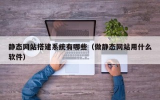 孝义静态网站搭建系统有哪些（做静态网站用什么软件）