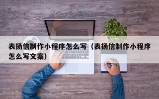 孝义表扬信制作小程序怎么写（表扬信制作小程序怎么写文案）