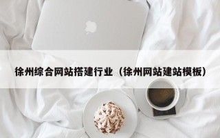 孝义徐州综合网站搭建行业（徐州网站建站模板）