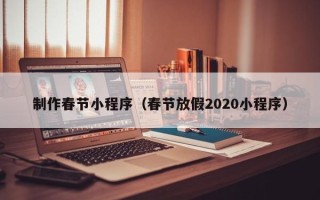 孝义制作春节小程序（春节放假2020小程序）