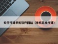 孝义如何搭建单机软件网站（单机游戏搭建）
