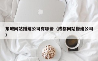 孝义东城网站搭建公司有哪些（成都网站搭建公司）