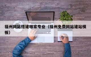 孝义福州网站搭建哪家专业（福州免费网站建站模板）