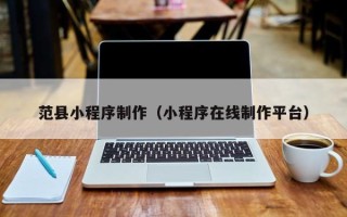 孝义范县小程序制作（小程序在线制作平台）