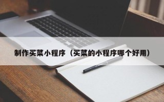 孝义制作买菜小程序（买菜的小程序哪个好用）